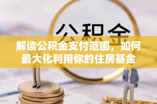 阿克苏解读公积金支付范围，如何最大化利用你的住房基金