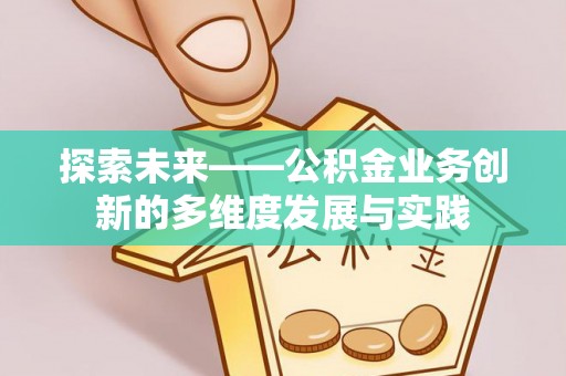阿克苏探索未来——公积金业务创新的多维度发展与实践