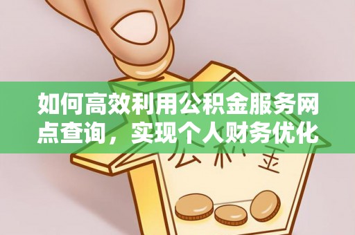 阿克苏如何高效利用公积金服务网点查询，实现个人财务优化