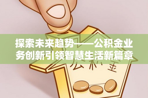 阿克苏探索未来趋势——公积金业务创新引领智慧生活新篇章