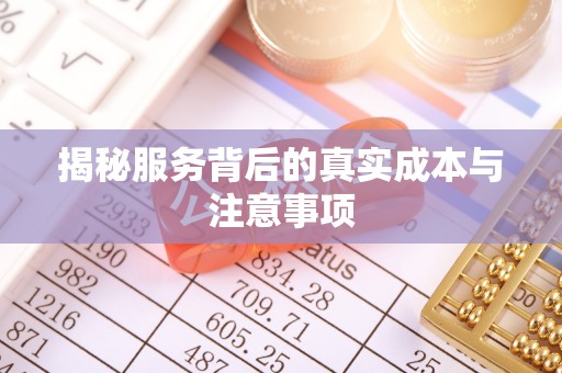 阿克苏揭秘服务背后的真实成本与注意事项