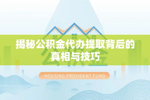 阿克苏揭秘公积金代办提取背后的真相与技巧