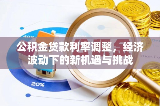 阿克苏公积金贷款利率调整，经济波动下的新机遇与挑战