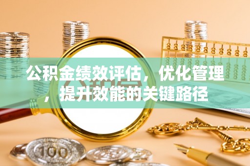 阿克苏公积金绩效评估，优化管理，提升效能的关键路径