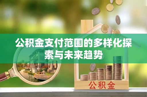 阿克苏公积金支付范围的多样化探索与未来趋势