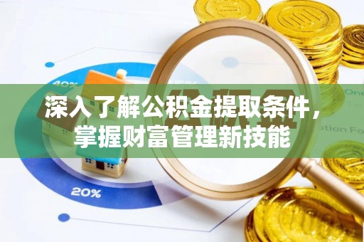 阿克苏深入了解公积金提取条件，掌握财富管理新技能