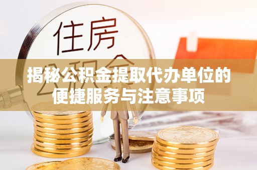 阿克苏揭秘公积金提取代办单位的便捷服务与注意事项
