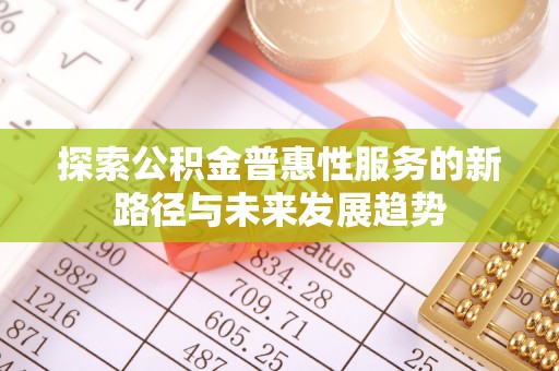 阿克苏探索公积金普惠性服务的新路径与未来发展趋势