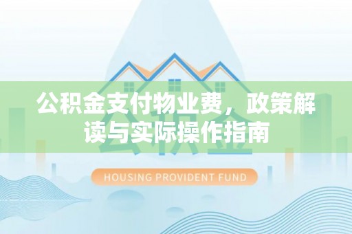 阿克苏公积金支付物业费，政策解读与实际操作指南