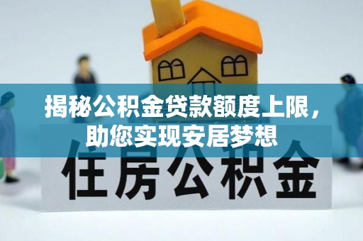 阿克苏揭秘公积金贷款额度上限，助您实现安居梦想