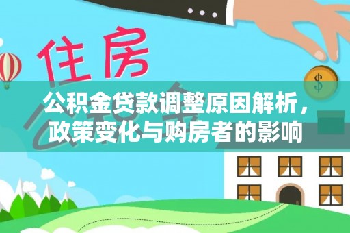 阿克苏公积金贷款调整原因解析，政策变化与购房者的影响