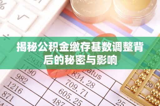 阿克苏揭秘公积金缴存基数调整背后的秘密与影响