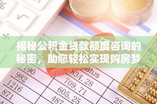 阿克苏揭秘公积金贷款额度咨询的秘密，助您轻松实现购房梦想