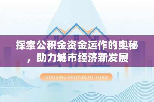 阿克苏探索公积金资金运作的奥秘，助力城市经济新发展