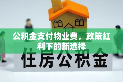 阿克苏公积金支付物业费，政策红利下的新选择