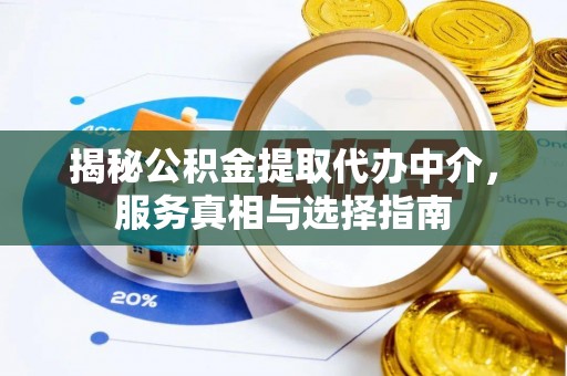 阿克苏揭秘公积金提取代办中介，服务真相与选择指南