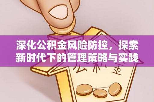 阿克苏深化公积金风险防控，探索新时代下的管理策略与实践