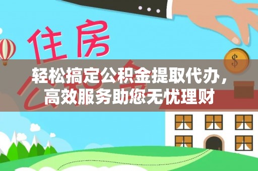 阿克苏轻松搞定公积金提取代办，高效服务助您无忧理财