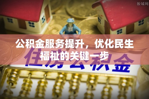 阿克苏公积金服务提升，优化民生福祉的关键一步
