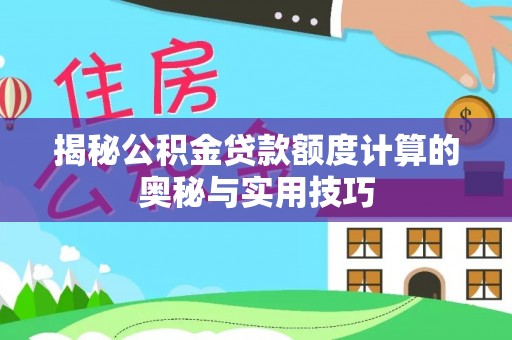 阿克苏揭秘公积金贷款额度计算的奥秘与实用技巧