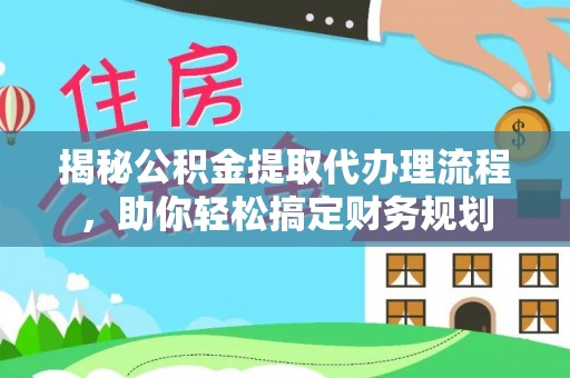 阿克苏揭秘公积金提取代办理流程，助你轻松搞定财务规划