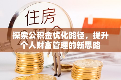 阿克苏探索公积金优化路径，提升个人财富管理的新思路