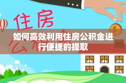 阿克苏如何高效利用住房公积金进行便捷的提取