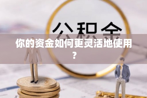 阿克苏你的资金如何更灵活地使用？