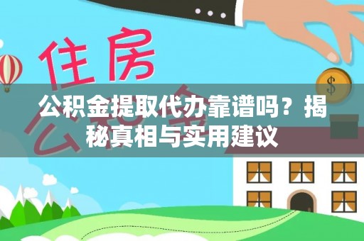 阿克苏公积金提取代办靠谱吗？揭秘真相与实用建议