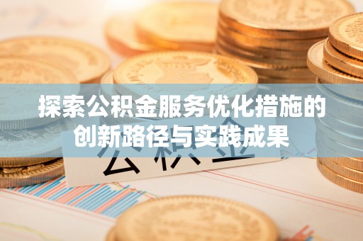 阿克苏探索公积金服务优化措施的创新路径与实践成果