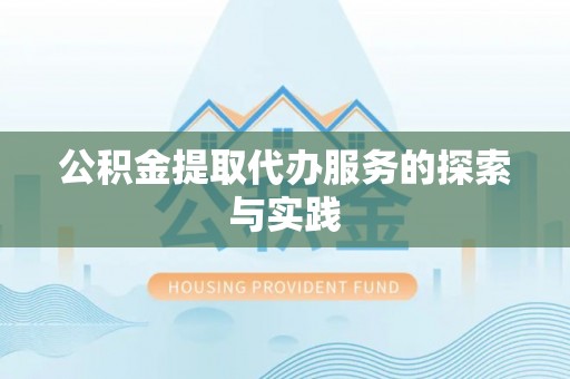 阿克苏公积金提取代办服务的探索与实践