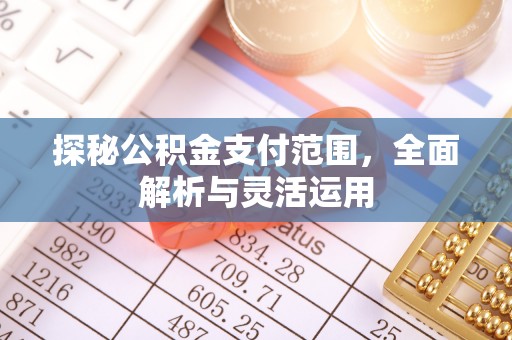 阿克苏探秘公积金支付范围，全面解析与灵活运用