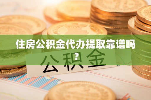 阿克苏住房公积金代办提取靠谱吗？