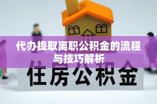 阿克苏代办提取离职公积金的流程与技巧解析