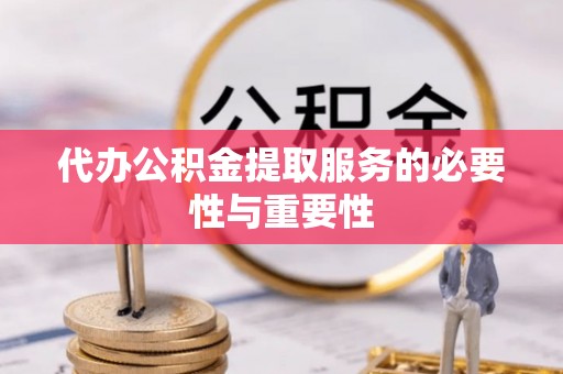 阿克苏代办公积金提取服务的必要性与重要性