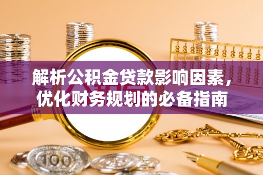 阿克苏解析公积金贷款影响因素，优化财务规划的必备指南