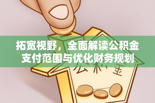 阿克苏拓宽视野，全面解读公积金支付范围与优化财务规划
