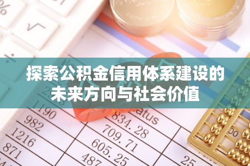 阿克苏探索公积金信用体系建设的未来方向与社会价值