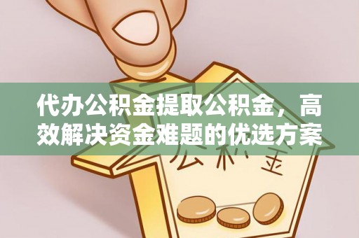 阿克苏代办公积金提取公积金，高效解决资金难题的优选方案