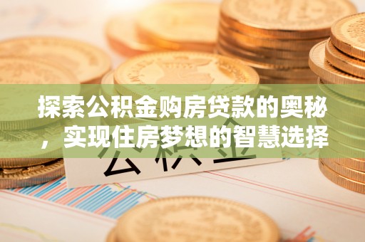 阿克苏探索公积金购房贷款的奥秘，实现住房梦想的智慧选择