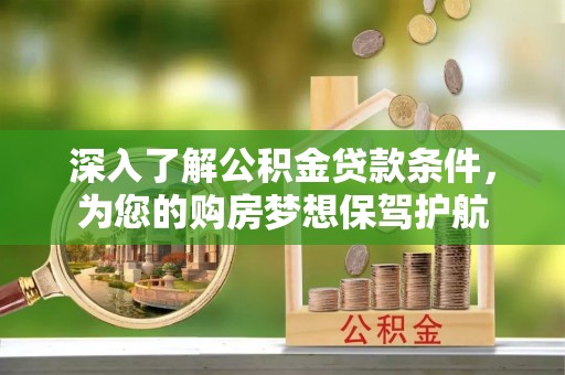 阿克苏深入了解公积金贷款条件，为您的购房梦想保驾护航