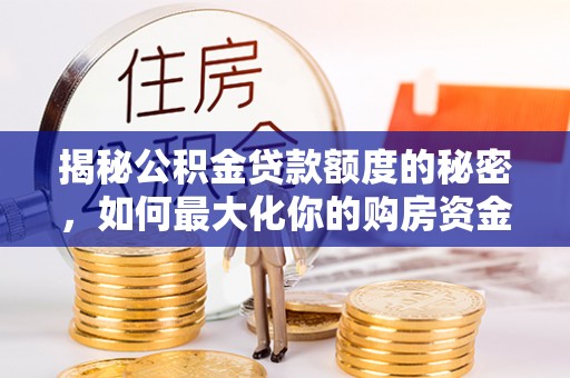 阿克苏揭秘公积金贷款额度的秘密，如何最大化你的购房资金