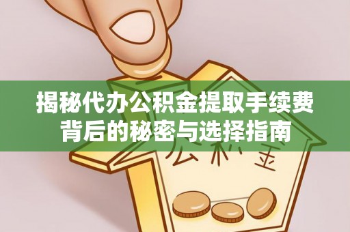 阿克苏揭秘代办公积金提取手续费背后的秘密与选择指南