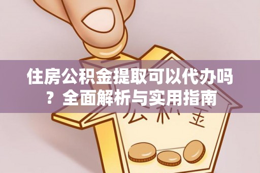 阿克苏住房公积金提取可以代办吗？全面解析与实用指南