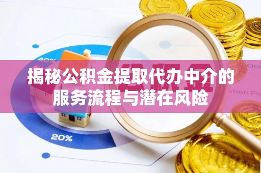 阿克苏揭秘公积金提取代办中介的服务流程与潜在风险