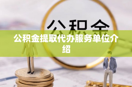 阿克苏公积金提取代办服务单位介绍