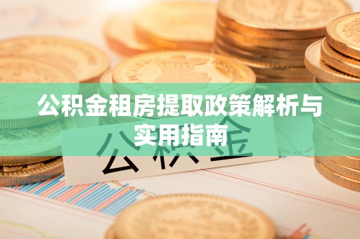 阿克苏公积金租房提取政策解析与实用指南