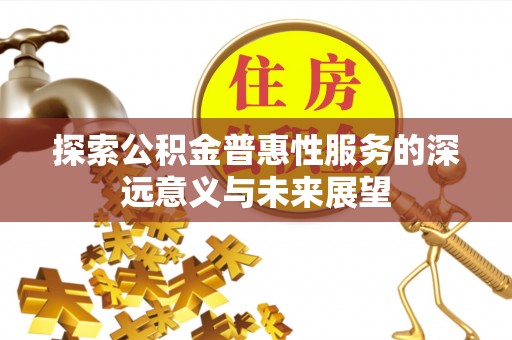 阿克苏探索公积金普惠性服务的深远意义与未来展望