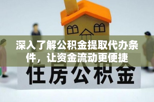 阿克苏深入了解公积金提取代办条件，让资金流动更便捷