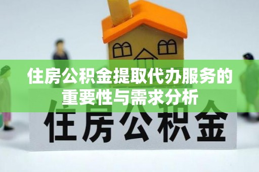 阿克苏住房公积金提取代办服务的重要性与需求分析